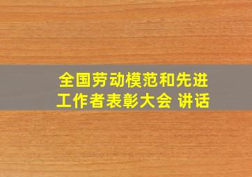 全国劳动模范和先进工作者表彰大会 讲话